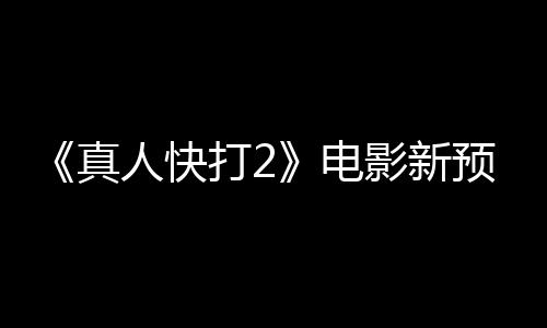 人快真打2电影新预告酒保出演客串