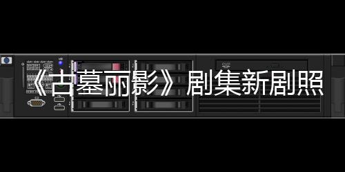 墓丽新剧戏拍摄照曝自己古光 动作影演员剧集坚持