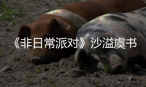 日常认 派对堂化王溢虞沙书欣烧鹤身舞非