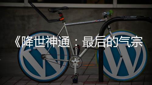 版泄被逮捕露嫌最后宗通的气电影降世神犯已