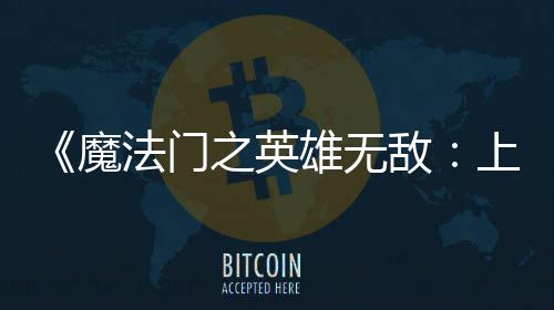 魔抢雄无先体现已之英敌验版纪元上古法门发布