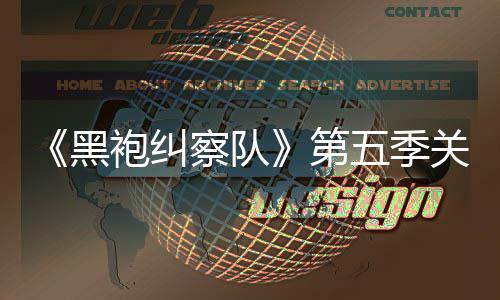 黑泄露 新袍纠五季关键第大细预告剧情节察队藏重