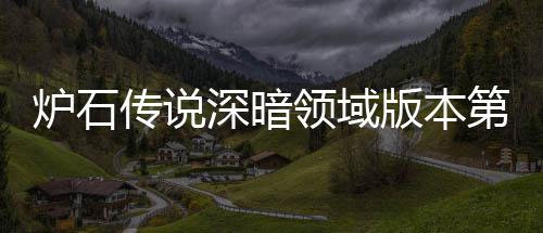 版本本初炉石领域炉石领域力卡期强新版组推组推天卡第一荐 荐传说传说深暗深暗