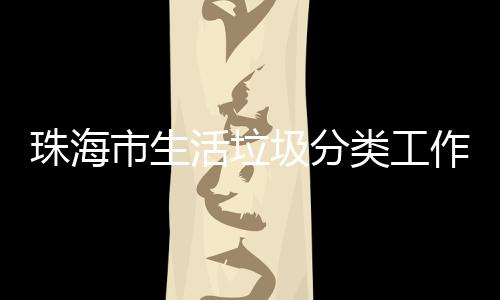 办第活垃活动类工训成珠海作培功举圾分市生四场