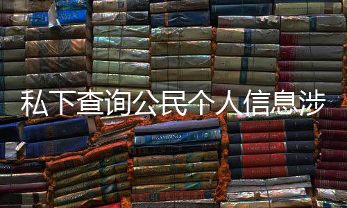 信息作室公民个人 于议书查询私下涉嫌适工犯罪发倡