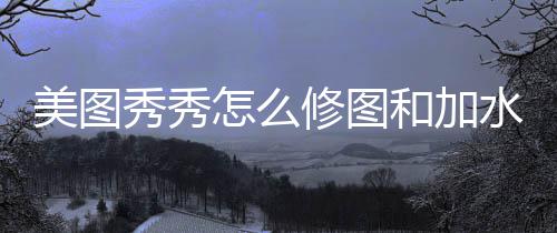美图和加秀秀修图怎么水印