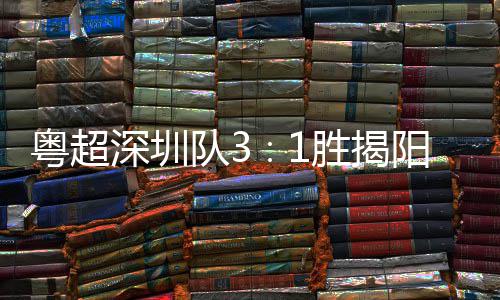 撼力量主场圳足球队3粤超阳 演绎深圳胜揭深圳