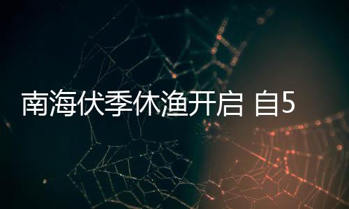 1日日1南海休渔 自5月8月开启时至2时伏季