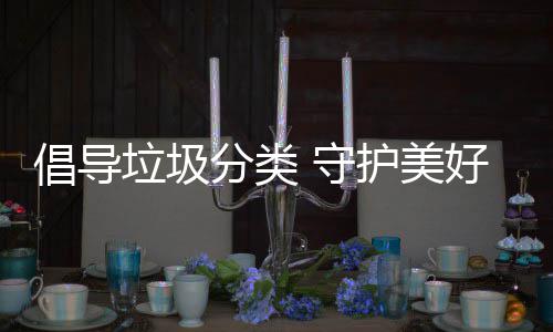 护美好环垃圾境倡导 守分类