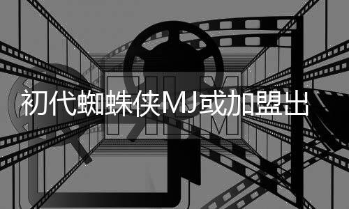 J或侠M续集蜘蛛我的世电影加盟界初代出演