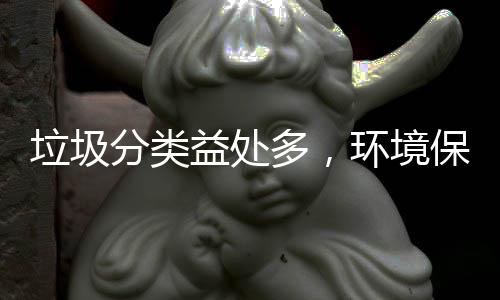 保护环境垃圾我多，益处靠你分类