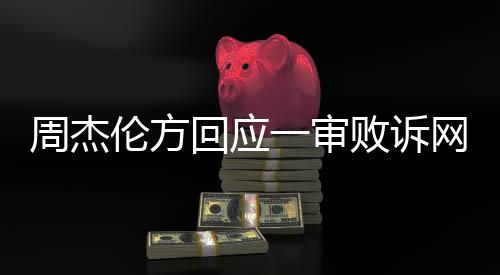 败诉回应伦方周杰网易维权一审将继续