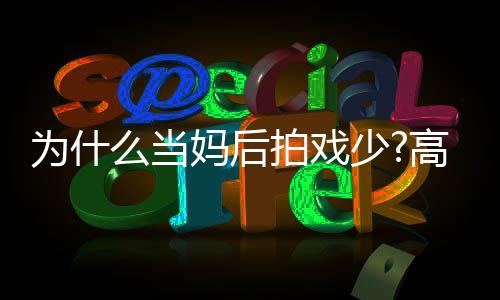 么当妈后去迎拍戏最好状态为什高圆圆要用接少