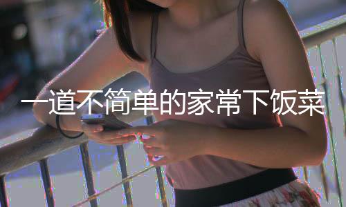 不简肉下饭过油单的一道家常菜山西
