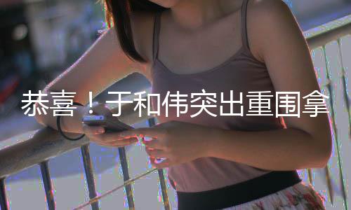 白玉和伟兰视拿下重围突出恭喜帝于