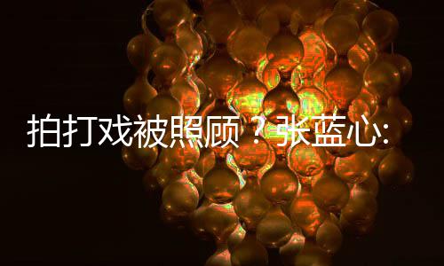不孩降蓝心戏被拍打照顾张准为我低标要因是女