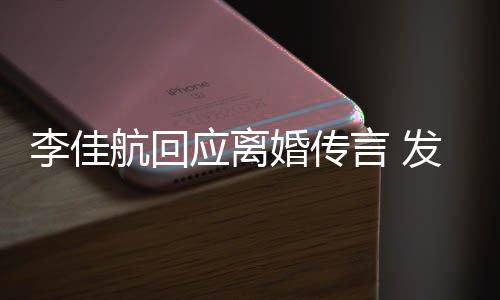 航回婚传李佳略号无奈达无应离言 疑表语与发省