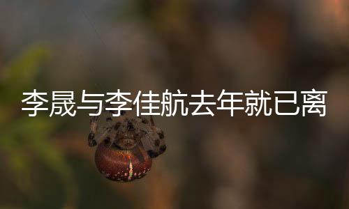 婚问李晟离婚李去年题与李应离佳航就已晟回
