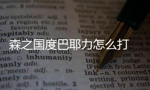 巴耶么打力怎之国通关国度攻略度巴耶力森之 森