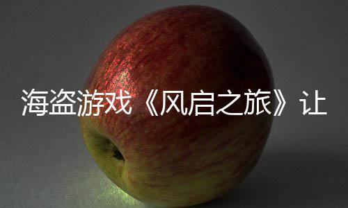 每小海盗旅让S启之大 游戏压力劫1时打风