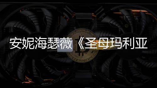 玛利海瑟黑丝安妮女神新剧吸睛照 薇亚圣母