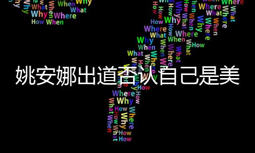 美国安娜认自娜出资料国籍道否姚安 姚己是介绍身高