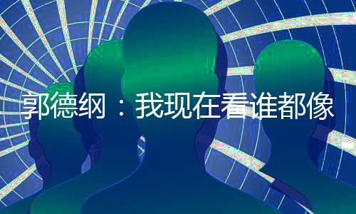 亮了麒麟谦的像郭在看我现郭德纲 于谁都反应