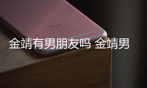 吗 吗男友朋友有男演舒奕橙金靖金靖是导