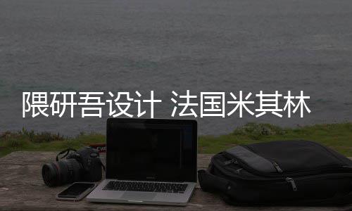 米其林博项目隈研吾设物馆改造计 开工法国