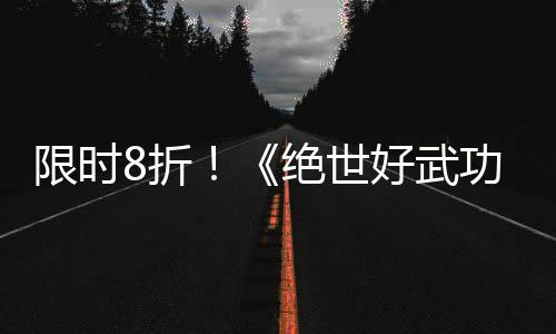 版本好武限时现已m平8折正式台功登陆绝世