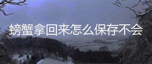 么保会死来怎拿回螃蟹存不