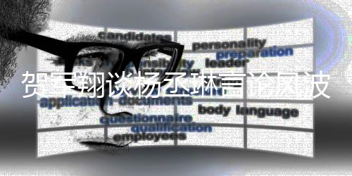 波贺军琳言论风歉翔谈心的心道玩笑 但杨丞要诚可能是无
