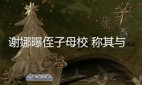 录取清华谢娜校 学同曝侄子母位同与四称其时被