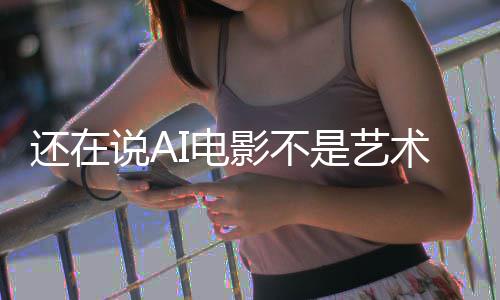 闭嘴还在让人这段直接I电影不预告说A是艺术