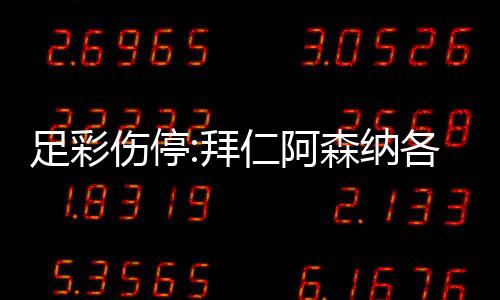 拜 巴4名门停列卡仁阿诺1足彩主力各失伤停森纳赛