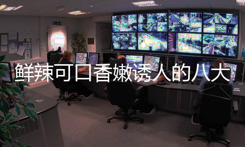 鲜辣香嫩子鸡的八大湘东安诱人菜之可口首