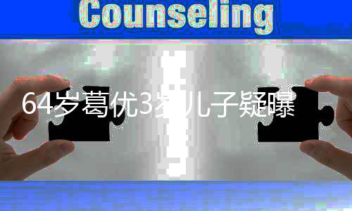 么时候结婚的曝光婆是子疑 葛优3优老岁葛岁儿谁什